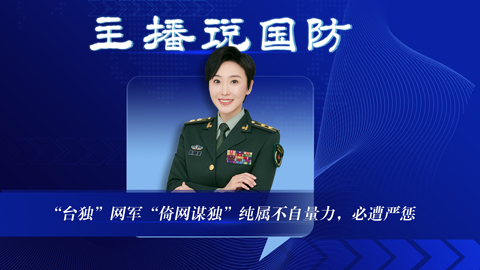 主播說國防丨“臺獨”網(wǎng)軍“倚網(wǎng)謀獨”純屬不自量力，必遭嚴(yán)懲