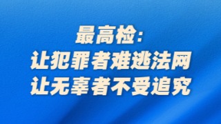 最高檢：讓犯罪者難逃法網(wǎng)，讓無(wú)辜者不受追究